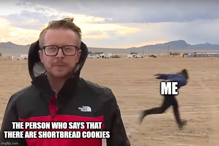 S H O R T B R E A D C O O K I E S | ME; THE PERSON WHO SAYS THAT THERE ARE SHORTBREAD COOKIES | image tagged in area 51 naruto runner | made w/ Imgflip meme maker