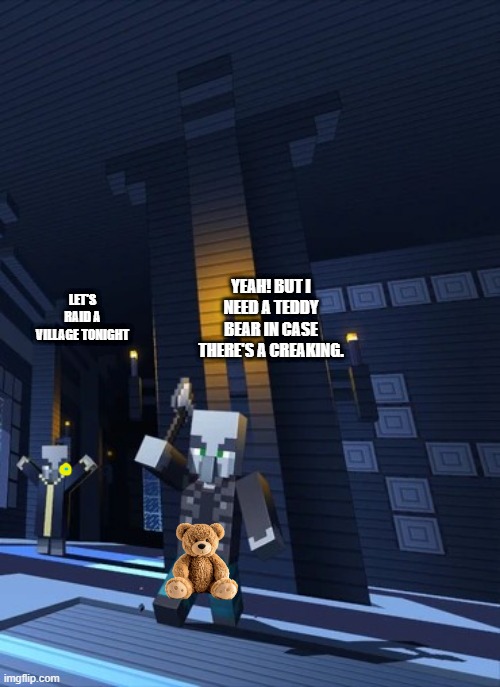 Illagers | YEAH! BUT I NEED A TEDDY BEAR IN CASE THERE'S A CREAKING. LET'S RAID A VILLAGE TONIGHT | image tagged in illagers | made w/ Imgflip meme maker