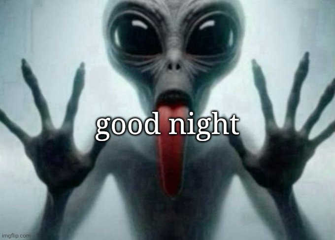 freaky alien | good night | image tagged in freaky alien | made w/ Imgflip meme maker