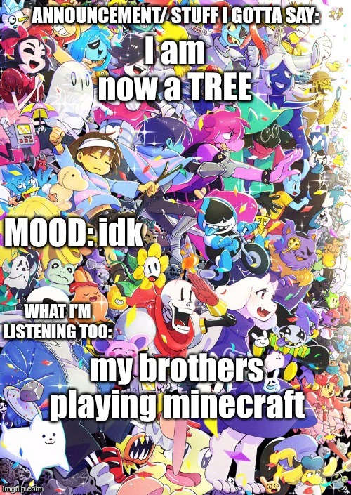(I also got my phone set up, it's an iPhone 8 lol) | I am now a TREE; idk; my brothers playing minecraft | image tagged in buildingthebob's temp | made w/ Imgflip meme maker
