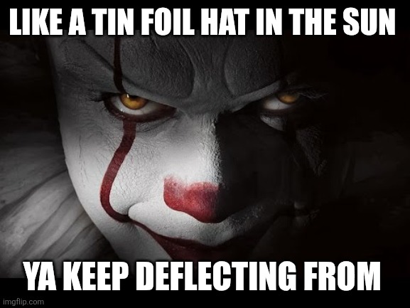 Clown Penny wise | LIKE A TIN FOIL HAT IN THE SUN YA KEEP DEFLECTING FROM | image tagged in clown penny wise | made w/ Imgflip meme maker