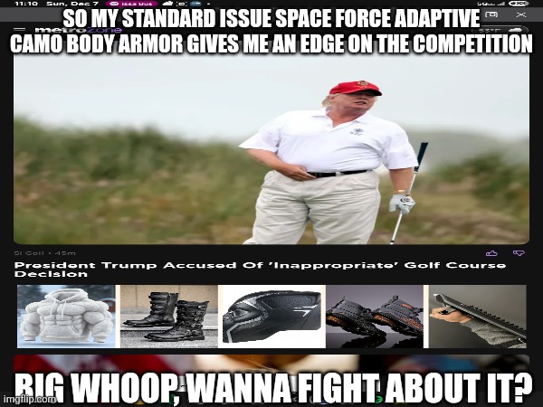 Assholes Live Forever | SO MY STANDARD ISSUE SPACE FORCE ADAPTIVE CAMO BODY ARMOR GIVES ME AN EDGE ON THE COMPETITION; BIG WHOOP, WANNA FIGHT ABOUT IT? | image tagged in but thats none of my business,one does not simply,see nobody cares,star wars no,annoying orange,blank red maga hat | made w/ Imgflip meme maker