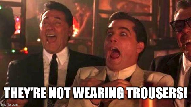 Laughing Goodfellas | THEY'RE NOT WEARING TROUSERS! | image tagged in laughing goodfellas | made w/ Imgflip meme maker