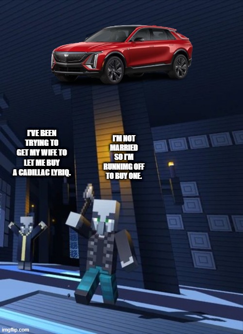 Illagers | I'M NOT MARRIED SO I'M RUNNIMG OFF TO BUY ONE. I'VE BEEN TRYING TO GET MY WIFE TO LET ME BUY A CADILLAC LYRIQ. | image tagged in illagers | made w/ Imgflip meme maker
