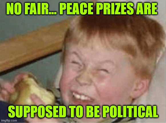 sour apple | NO FAIR... PEACE PRIZES ARE SUPPOSED TO BE POLITICAL | image tagged in sour apple | made w/ Imgflip meme maker