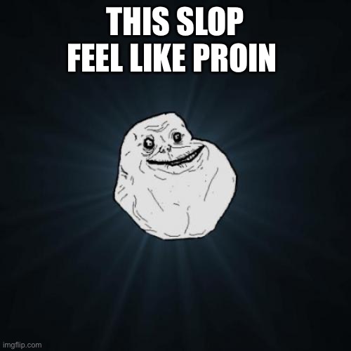 Forever Alone Meme | THIS SLOP FEEL LIKE PROIN | image tagged in memes,forever alone | made w/ Imgflip meme maker