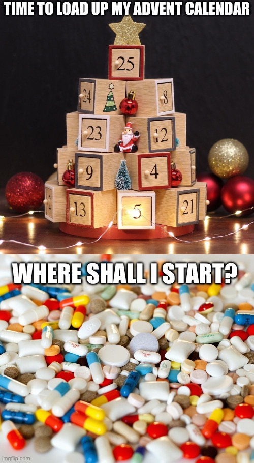 Christmas Pills | TIME TO LOAD UP MY ADVENT CALENDAR; WHERE SHALL I START? | image tagged in advent calendar,pills,medication,christmas,merry christmas | made w/ Imgflip meme maker