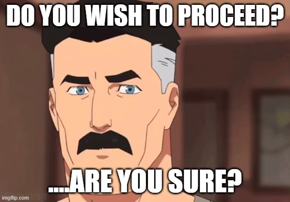 WELL DO YOU? | DO YOU WISH TO PROCEED? ....ARE YOU SURE? | image tagged in are you sure omni man | made w/ Imgflip meme maker