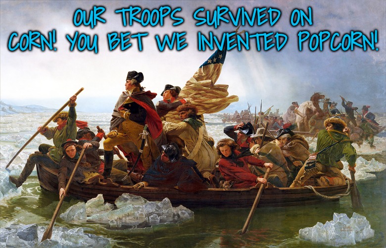 OUR TROOPS SURVIVED ON CORN! YOU BET WE INVENTED POPCORN! | image tagged in george washington | made w/ Imgflip meme maker