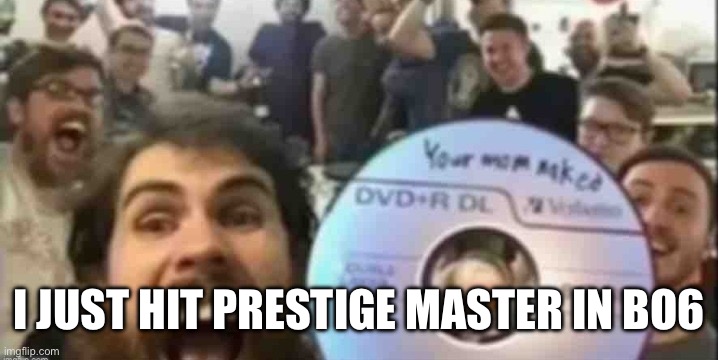 Cd guys | I JUST HIT PRESTIGE MASTER IN BO6 | image tagged in cd guys | made w/ Imgflip meme maker
