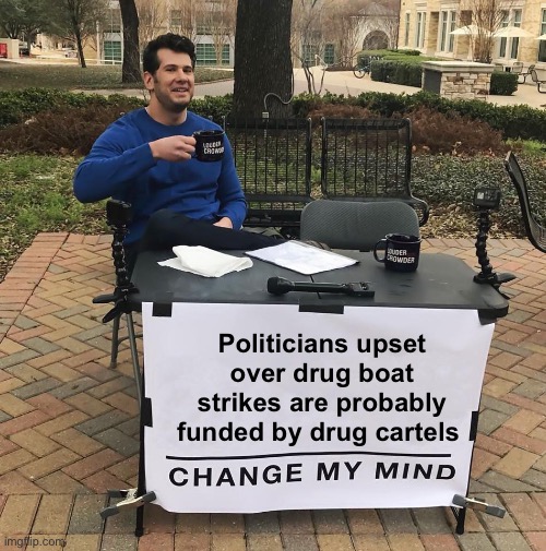 They will claim to support the  constitution when it’s financially beneficial | Politicians upset over drug boat strikes are probably funded by drug cartels | image tagged in change my mind,politics lol,memes,government corruption | made w/ Imgflip meme maker