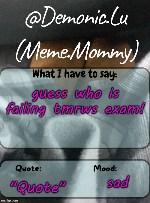Demonic.Lu temp | guess who is failing tmrws exam! "Quote"; sad | image tagged in demonic lu temp | made w/ Imgflip meme maker