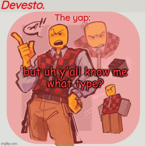 Devesto temp (Thanks, Immadoxyou! ?) | but uh y'all know me
what type? | image tagged in devesto temp thanks immadoxyou | made w/ Imgflip meme maker