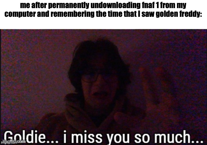 me after permanently undownloading fnaf 1 from my computer and remembering the time that I saw golden freddy: | made w/ Imgflip meme maker