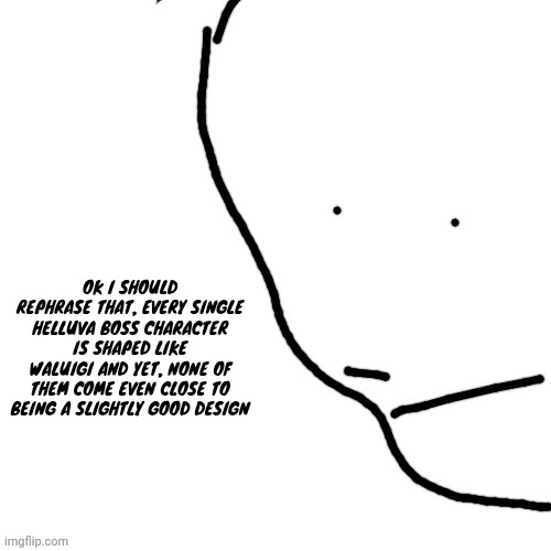 Sack of rice | OK I SHOULD REPHRASE THAT, EVERY SINGLE HELLUVA BOSS CHARACTER IS SHAPED LIKE WALUIGI AND YET, NONE OF THEM COME EVEN CLOSE TO BEING A SLIGHTLY GOOD DESIGN | image tagged in sack of rice | made w/ Imgflip meme maker