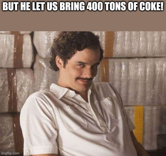 BUT HE LET US BRING 400 TONS OF COKE! | image tagged in narcos | made w/ Imgflip meme maker