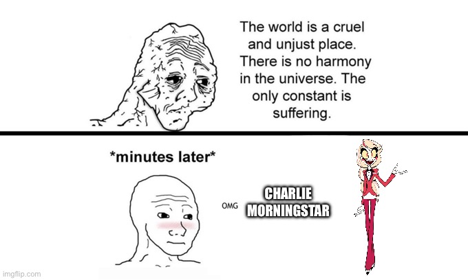 We all need a Charlie Morningstar in our lives | CHARLIE MORNINGSTAR | image tagged in the world is a cruel and unjust place | made w/ Imgflip meme maker