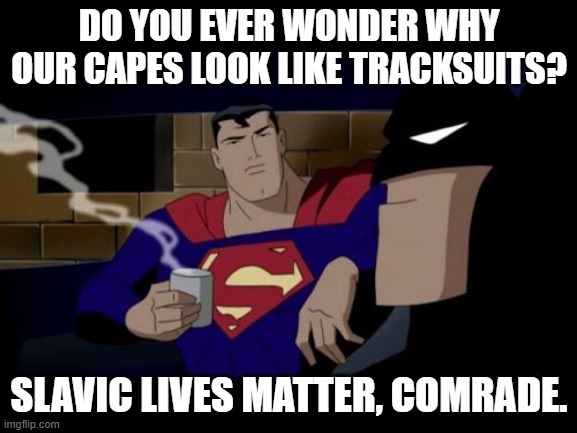 Batman And Superman Meme | DO YOU EVER WONDER WHY OUR CAPES LOOK LIKE TRACKSUITS? SLAVIC LIVES MATTER, COMRADE. | image tagged in memes,batman and superman,slavic lives matter,black lives matter | made w/ Imgflip meme maker