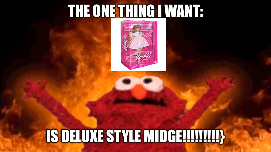 The one Barbie I want the most! | THE ONE THING I WANT:; IS DELUXE STYLE MIDGE!!!!!!!!!} | image tagged in elmo fire,midge,barbie | made w/ Imgflip meme maker