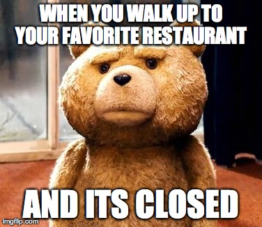 TED | WHEN YOU WALK UP TO YOUR FAVORITE RESTAURANT  AND ITS CLOSED | image tagged in memes,ted | made w/ Imgflip meme maker