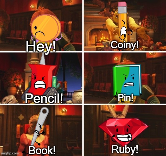 That bit from BFDIA 14 | Hey! Coiny! Pencil! Pin! Ruby! Book! | image tagged in shrek argument,bfdi,osc | made w/ Imgflip meme maker