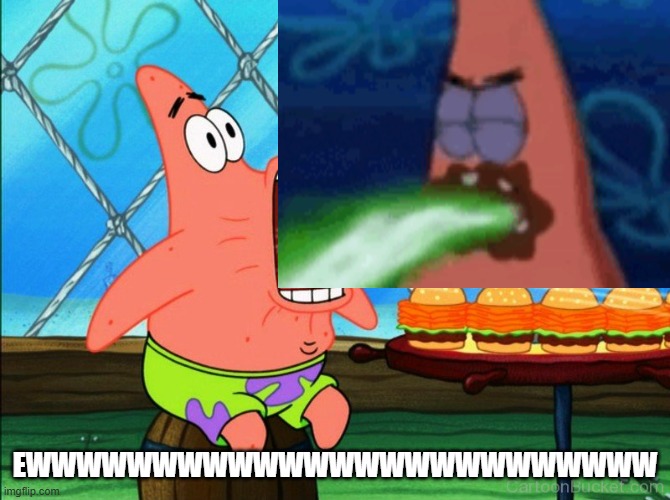 patrick star eat | EWWWWWWWWWWWWWWWWWWWWWWWWW | image tagged in patrick star eat | made w/ Imgflip meme maker
