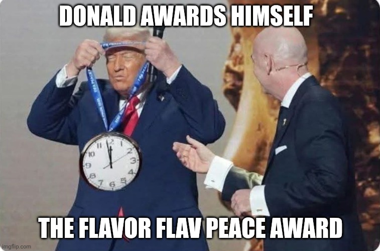 Don't believe the hype! | DONALD AWARDS HIMSELF; THE FLAVOR FLAV PEACE AWARD | image tagged in donald trump peace prize,flavor flav,maga,fraud,participation trophy | made w/ Imgflip meme maker