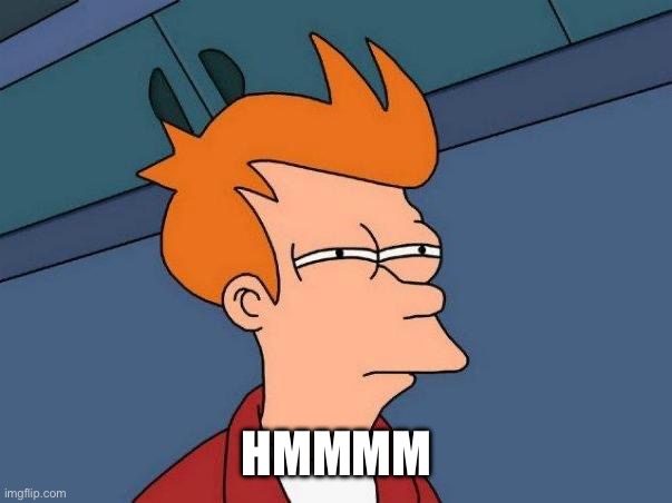 skeptical fry | HMMMM | image tagged in skeptical fry | made w/ Imgflip meme maker