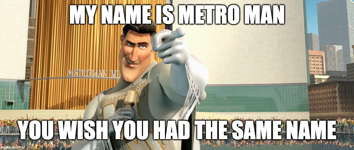 Metroman | MY NAME IS METRO MAN; YOU WISH YOU HAD THE SAME NAME | image tagged in metro man,tuff | made w/ Imgflip meme maker