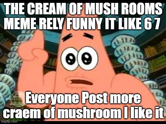 My fun meme | THE CREAM OF MUSH ROOMS MEME RELY FUNNY IT LIKE 6 7; Everyone Post more craem of mushroom I like it | made w/ Imgflip meme maker