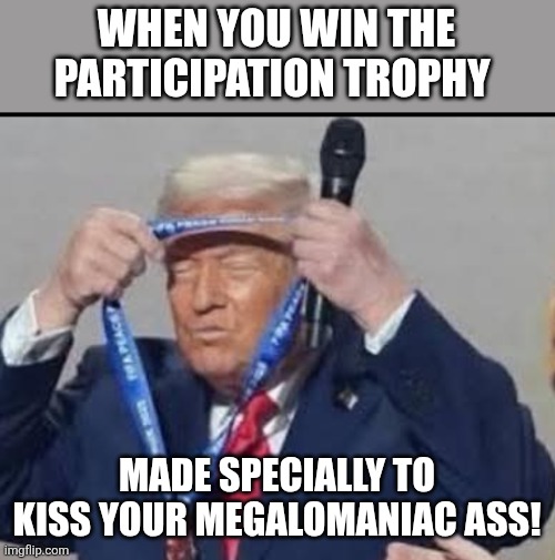 Finally he won | WHEN YOU WIN THE PARTICIPATION TROPHY; MADE SPECIALLY TO KISS YOUR MEGALOMANIAC ASS! | image tagged in donald trump,trump,maga,fifa,nevertrump,conservative | made w/ Imgflip meme maker