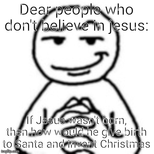 Stupid ahhs | Dear people who don't believe in jesus:; If Jesus wasn't born, then how would he give birth to Santa and invent Christmas | image tagged in devious mf | made w/ Imgflip meme maker