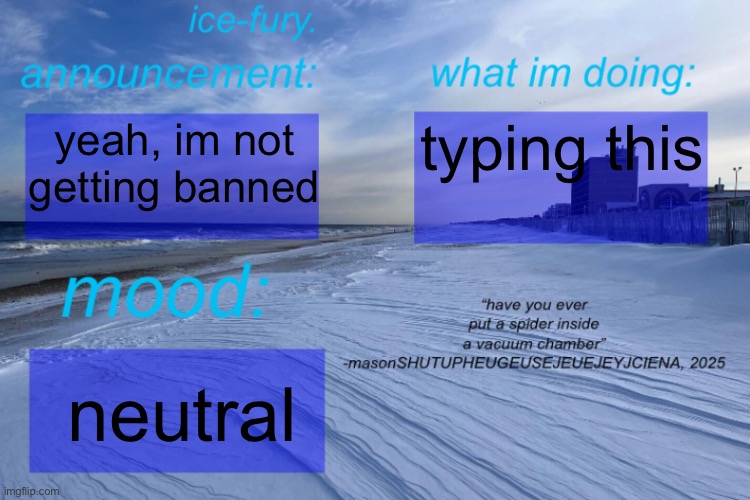ice-fury. template | typing this; yeah, im not getting banned; neutral | image tagged in ice-fury template | made w/ Imgflip meme maker