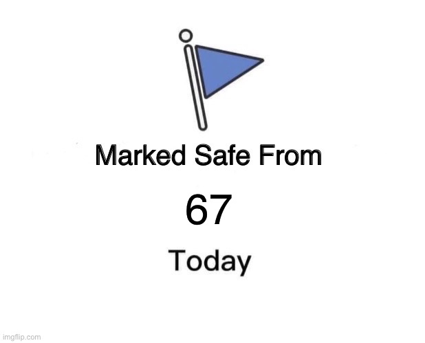 Marked Safe From | 67 | image tagged in memes,marked safe from | made w/ Imgflip meme maker