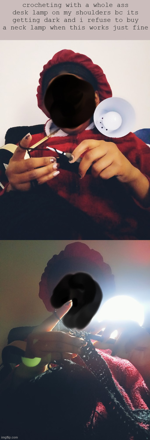 crocheting with a whole ass desk lamp on my shoulders bc its getting dark and i refuse to buy a neck lamp when this works just fine | made w/ Imgflip meme maker