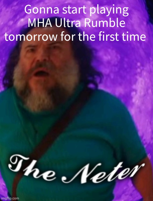 The Neter | Gonna start playing MHA Ultra Rumble tomorrow for the first time | image tagged in the neter | made w/ Imgflip meme maker