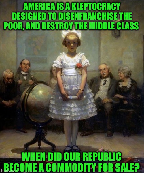 Rockwell | AMERICA IS A KLEPTOCRACY DESIGNED TO DISENFRANCHISE THE POOR, AND DESTROY THE MIDDLE CLASS; WHEN DID OUR REPUBLIC BECOME A COMMODITY FOR SALE? | image tagged in rockwell | made w/ Imgflip meme maker