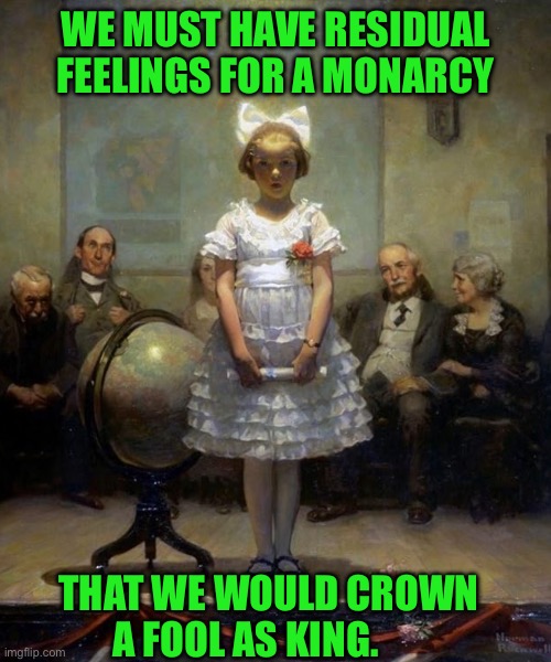 Rockwell | WE MUST HAVE RESIDUAL FEELINGS FOR A MONARCY; THAT WE WOULD CROWN A FOOL AS KING. | image tagged in rockwell | made w/ Imgflip meme maker