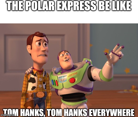 X, X Everywhere Meme | THE POLAR EXPRESS BE LIKE; TOM HANKS, TOM HANKS EVERYWHERE | image tagged in memes,x x everywhere | made w/ Imgflip meme maker
