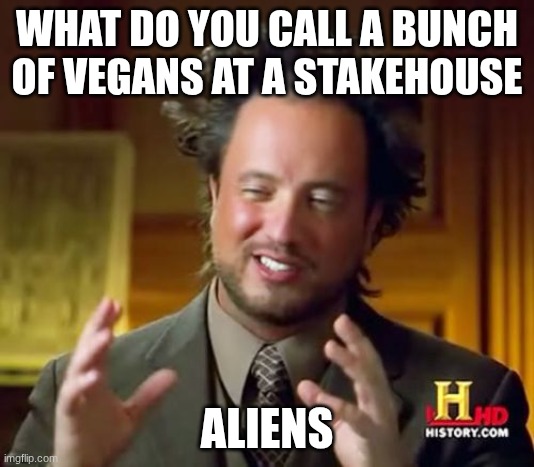 people are crazy | WHAT DO YOU CALL A BUNCH OF VEGANS AT A STEAKHOUSE; ALIENS | image tagged in memes,ancient aliens | made w/ Imgflip meme maker