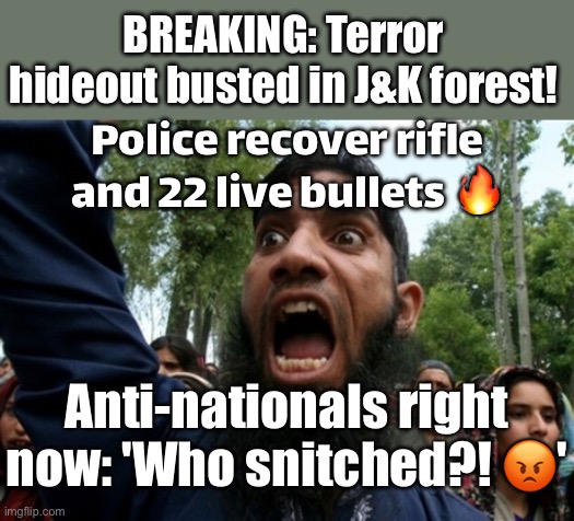 'Security grid: 1 | Anti-social elements: 0' | BREAKING: Terror hideout busted in J&K forest! Police recover rifle and 22 live bullets 🔥; Anti-nationals right now: 'Who snitched?! 😡' | image tagged in muslim rage boy 2,national security,threat to our national secuirty,india,islamic terrorism,narendra modi | made w/ Imgflip meme maker