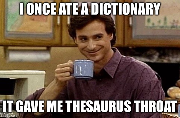 Dictionary humour | I ONCE ATE A DICTIONARY; IT GAVE ME THESAURUS THROAT | image tagged in dad joke,humour,bad pun,dictionary,thesaurus | made w/ Imgflip meme maker