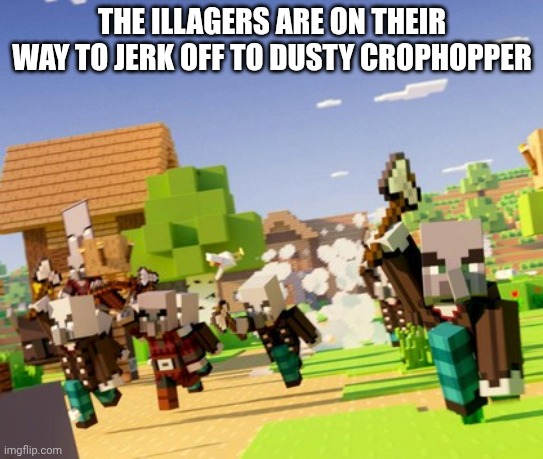 Illagers | THE ILLAGERS ARE ON THEIR WAY TO JERK OFF TO DUSTY CROPHOPPER | image tagged in illagers | made w/ Imgflip meme maker