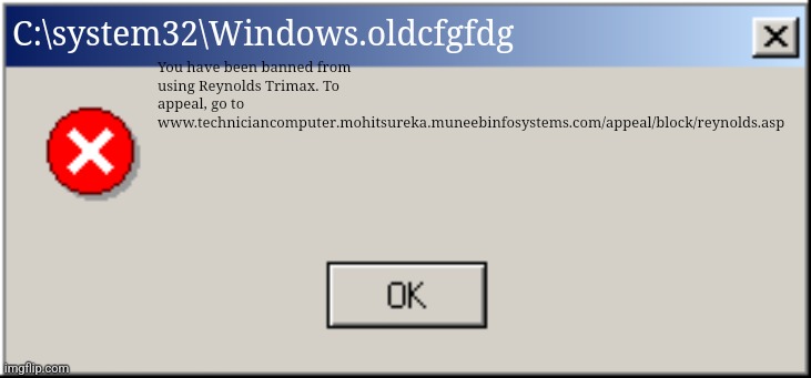 Windows 2000 error message one button | C:\system32\Windows.oldcfgfdg; You have been banned from using Reynolds Trimax. To appeal, go to www.techniciancomputer.mohitsureka.muneebinfosystems.com/appeal/block/reynolds.asp | image tagged in windows 2000 error message one button | made w/ Imgflip meme maker