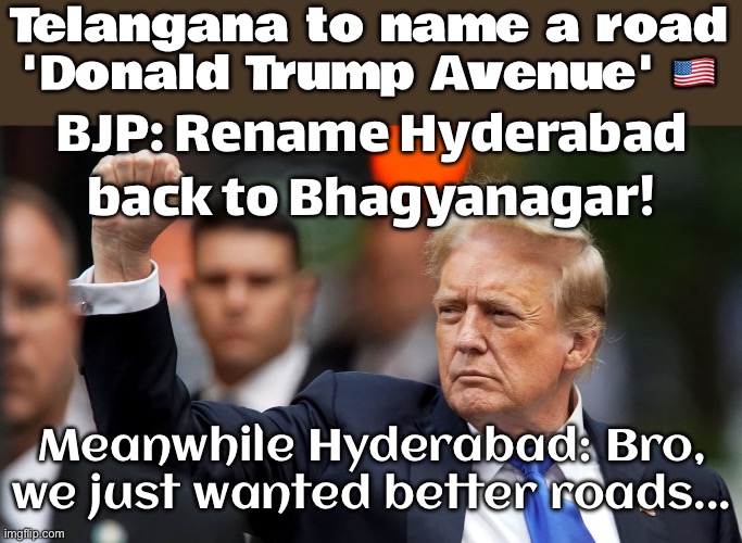 Hyderabad now has a 'Donald Trump Avenue'; BJP: 'At this rate, rename the city to Trendingnagar!' | Telangana to name a road 'Donald Trump Avenue' 🇺🇸; BJP: Rename Hyderabad back to Bhagyanagar! Meanwhile Hyderabad: Bro, we just wanted better roads... | image tagged in white caucasian hindu kashmir india,donald trump,india,government,street,roads | made w/ Imgflip meme maker