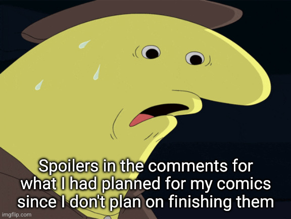 Spoilers in the comments for what I had planned for my comics since I don't plan on finishing them | made w/ Imgflip meme maker