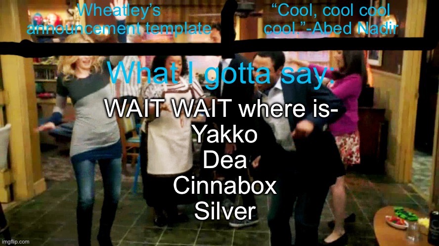 Guess who | WAIT WAIT where is- 
Yakko
Dea
Cinnabox
Silver | image tagged in wheatleys new temp lmao | made w/ Imgflip meme maker