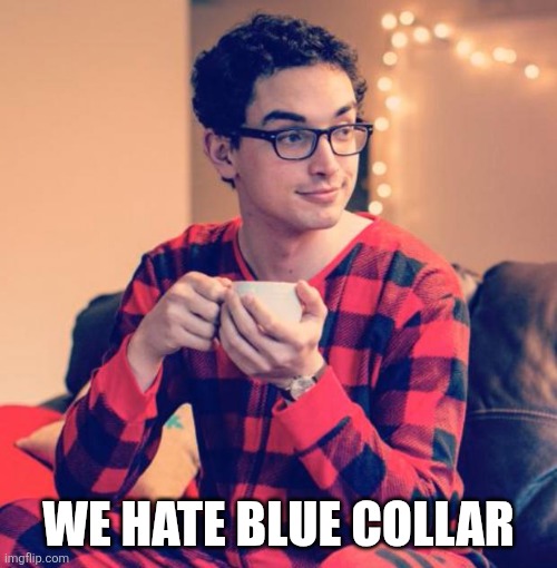 WE HATE BLUE COLLAR | image tagged in pajama boy | made w/ Imgflip meme maker
