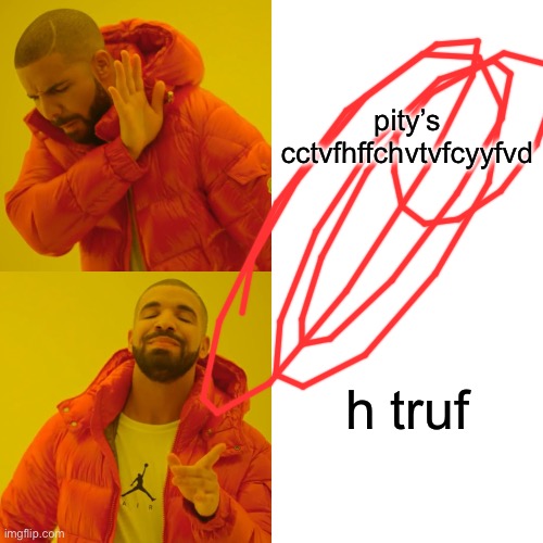 Drake Hotline Bling | pity’s cctvfhffchvtvfcyyfvd; h truf | image tagged in memes,drake hotline bling | made w/ Imgflip meme maker