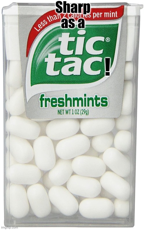 tic tac | Sharp as a ! | image tagged in tic tac | made w/ Imgflip meme maker
